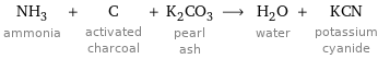 NH_3 ammonia + C activated charcoal + K_2CO_3 pearl ash ⟶ H_2O water + KCN potassium cyanide