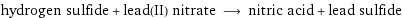 hydrogen sulfide + lead(II) nitrate ⟶ nitric acid + lead sulfide