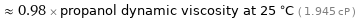  ≈ 0.98 × propanol dynamic viscosity at 25 °C ( 1.945 cP )