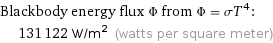 Blackbody energy flux Φ from Φ = σT^4:  | 131122 W/m^2 (watts per square meter)