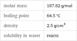 molar mass | 187.82 g/mol boiling point | 64.5 °C density | 2.5 g/cm^3 solubility in water | reacts