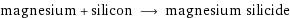 magnesium + silicon ⟶ magnesium silicide