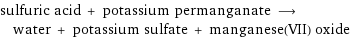 sulfuric acid + potassium permanganate ⟶ water + potassium sulfate + manganese(VII) oxide