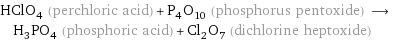 HClO_4 (perchloric acid) + P_4O_10 (phosphorus pentoxide) ⟶ H_3PO_4 (phosphoric acid) + Cl_2O_7 (dichlorine heptoxide)