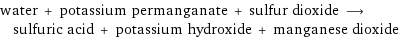 water + potassium permanganate + sulfur dioxide ⟶ sulfuric acid + potassium hydroxide + manganese dioxide