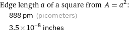 Edge length a of a square from A = a^2:  | 888 pm (picometers)  | 3.5×10^-8 inches