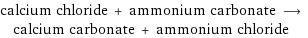 calcium chloride + ammonium carbonate ⟶ calcium carbonate + ammonium chloride