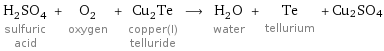 H_2SO_4 sulfuric acid + O_2 oxygen + Cu_2Te copper(I) telluride ⟶ H_2O water + Te tellurium + Cu2SO4