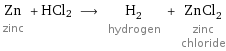 Zn zinc + HCl2 ⟶ H_2 hydrogen + ZnCl_2 zinc chloride