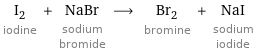 I_2 iodine + NaBr sodium bromide ⟶ Br_2 bromine + NaI sodium iodide