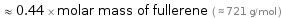  ≈ 0.44 × molar mass of fullerene ( ≈ 721 g/mol )