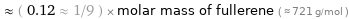  ≈ ( 0.12 ≈ 1/9 ) × molar mass of fullerene ( ≈ 721 g/mol )