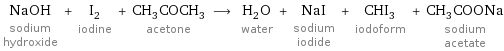 NaOH sodium hydroxide + I_2 iodine + CH_3COCH_3 acetone ⟶ H_2O water + NaI sodium iodide + CHI_3 iodoform + CH_3COONa sodium acetate