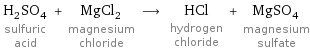 H_2SO_4 sulfuric acid + MgCl_2 magnesium chloride ⟶ HCl hydrogen chloride + MgSO_4 magnesium sulfate