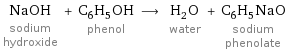 NaOH sodium hydroxide + C_6H_5OH phenol ⟶ H_2O water + C_6H_5NaO sodium phenolate