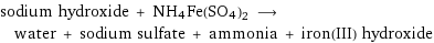 sodium hydroxide + NH4Fe(SO4)2 ⟶ water + sodium sulfate + ammonia + iron(III) hydroxide