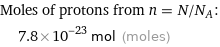 Moles of protons from n = N/N_A:  | 7.8×10^-23 mol (moles)