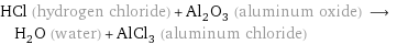 HCl (hydrogen chloride) + Al_2O_3 (aluminum oxide) ⟶ H_2O (water) + AlCl_3 (aluminum chloride)