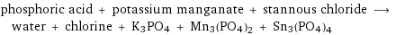 phosphoric acid + potassium manganate + stannous chloride ⟶ water + chlorine + K3PO4 + Mn3(PO4)2 + Sn3(PO4)4