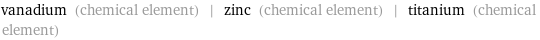 vanadium (chemical element) | zinc (chemical element) | titanium (chemical element)