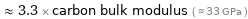  ≈ 3.3 × carbon bulk modulus ( ≈ 33 GPa )