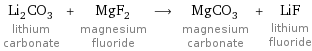 Li_2CO_3 lithium carbonate + MgF_2 magnesium fluoride ⟶ MgCO_3 magnesium carbonate + LiF lithium fluoride