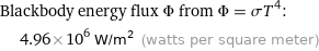 Blackbody energy flux Φ from Φ = σT^4:  | 4.96×10^6 W/m^2 (watts per square meter)