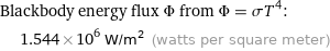 Blackbody energy flux Φ from Φ = σT^4:  | 1.544×10^6 W/m^2 (watts per square meter)