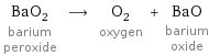 BaO_2 barium peroxide ⟶ O_2 oxygen + BaO barium oxide