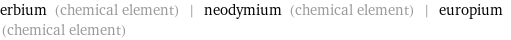 erbium (chemical element) | neodymium (chemical element) | europium (chemical element)