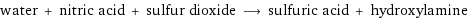 water + nitric acid + sulfur dioxide ⟶ sulfuric acid + hydroxylamine