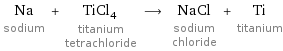 Na sodium + TiCl_4 titanium tetrachloride ⟶ NaCl sodium chloride + Ti titanium