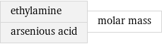 ethylamine arsenious acid | molar mass