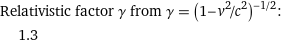 Relativistic factor γ from γ = (1 - v^2/c^2)^(-1/2):  | 1.3
