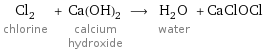 Cl_2 chlorine + Ca(OH)_2 calcium hydroxide ⟶ H_2O water + CaClOCl