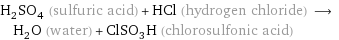 H_2SO_4 (sulfuric acid) + HCl (hydrogen chloride) ⟶ H_2O (water) + ClSO_3H (chlorosulfonic acid)