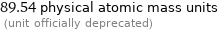 89.54 physical atomic mass units  (unit officially deprecated)