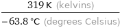 (319 K (kelvins))/(-63.8 °C (degrees Celsius))