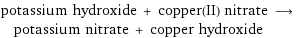 potassium hydroxide + copper(II) nitrate ⟶ potassium nitrate + copper hydroxide