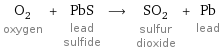 O_2 oxygen + PbS lead sulfide ⟶ SO_2 sulfur dioxide + Pb lead