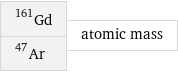 Gd-161 Ar-47 | atomic mass