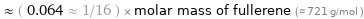  ≈ ( 0.064 ≈ 1/16 ) × molar mass of fullerene (≈ 721 g/mol )