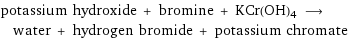 potassium hydroxide + bromine + KCr(OH)4 ⟶ water + hydrogen bromide + potassium chromate