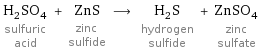 H_2SO_4 sulfuric acid + ZnS zinc sulfide ⟶ H_2S hydrogen sulfide + ZnSO_4 zinc sulfate