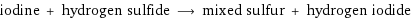 iodine + hydrogen sulfide ⟶ mixed sulfur + hydrogen iodide