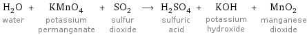 H_2O water + KMnO_4 potassium permanganate + SO_2 sulfur dioxide ⟶ H_2SO_4 sulfuric acid + KOH potassium hydroxide + MnO_2 manganese dioxide