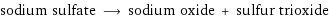 sodium sulfate ⟶ sodium oxide + sulfur trioxide