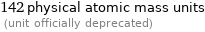 142 physical atomic mass units  (unit officially deprecated)