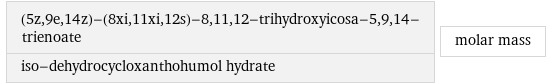 (5z, 9e, 14z)-(8xi, 11xi, 12s)-8, 11, 12-trihydroxyicosa-5, 9, 14-trienoate iso-dehydrocycloxanthohumol hydrate | molar mass
