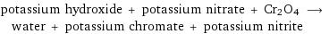 potassium hydroxide + potassium nitrate + Cr2O4 ⟶ water + potassium chromate + potassium nitrite